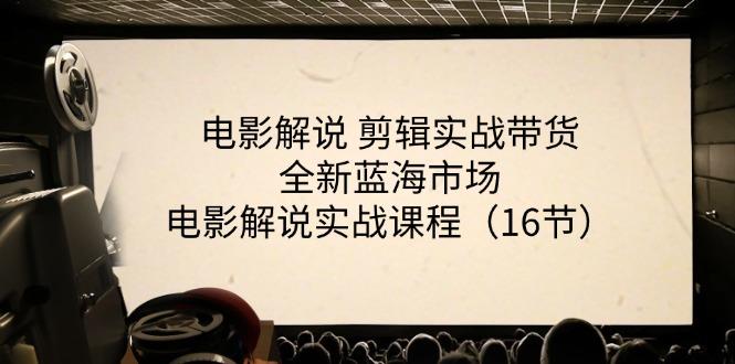 电影解说 剪辑实战带货全新蓝海市场，电影解说实战课程(16节-179创客网