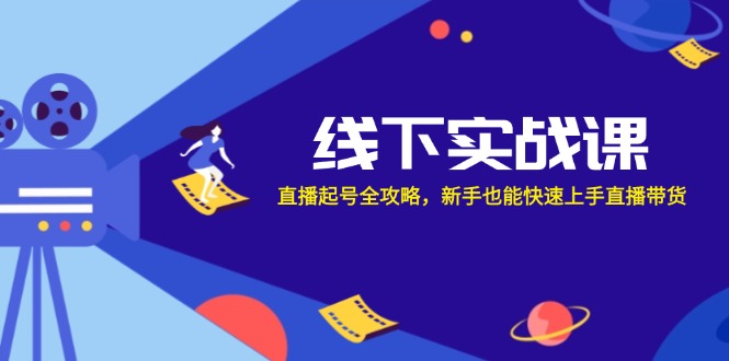 线下实战课：直播起号全攻略，新手也能快速上手直播带货-179创客网