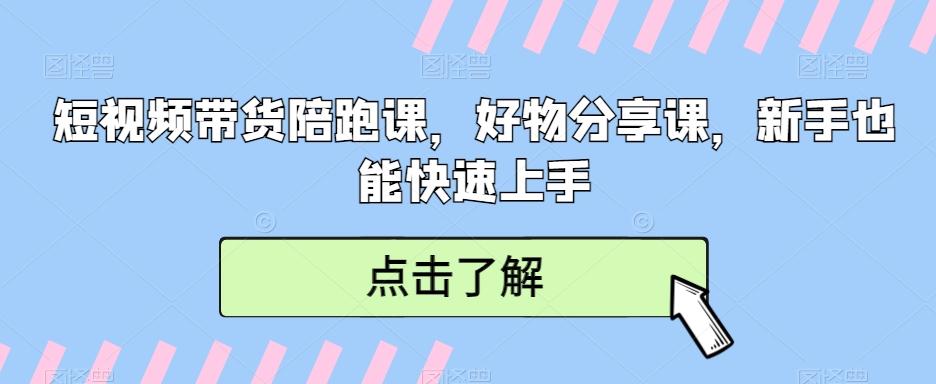 短视频带货陪跑课，好物分享课，新手也能快速上手-179创客网