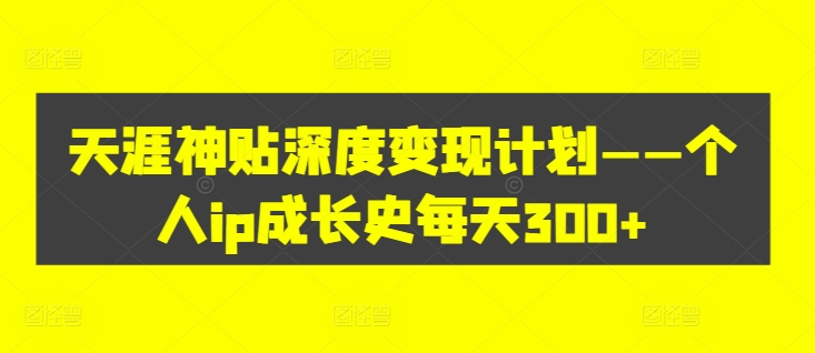 天涯神贴深度变现计划——个人ip成长史每天300+【揭秘】-179创客网