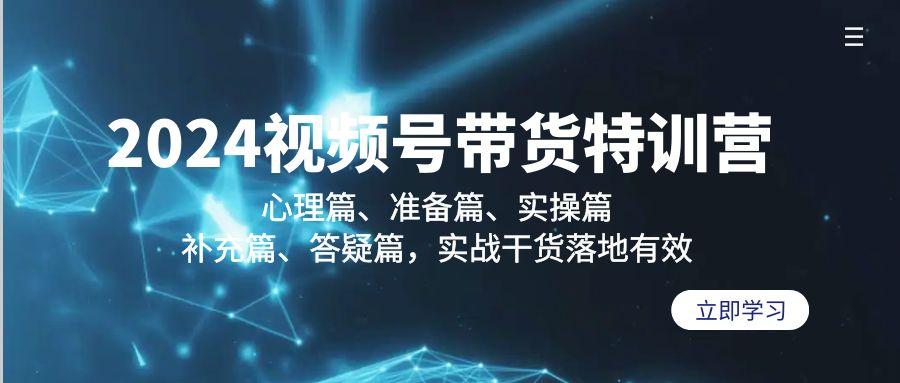2024视频号带货特训营：心理篇、准备篇、实操篇、补充篇、答疑篇，实战...-179创客网
