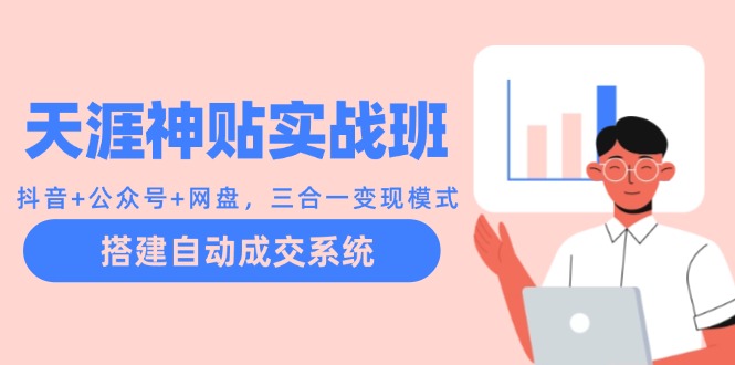 天涯神贴实战班：抖音+公众号+网盘，三合一变现模式，搭建自动成交系统-179创客网