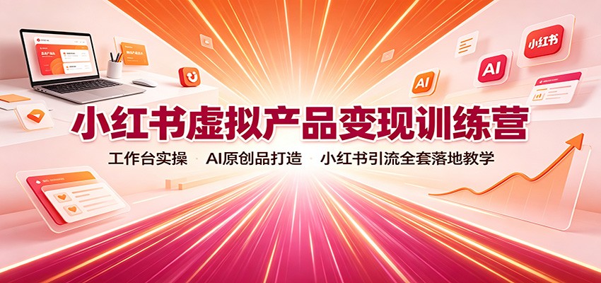 小红书虚拟产品变现训练营：工作台实操，AI原创品打造，小红书引流全套落地教学-179创客网