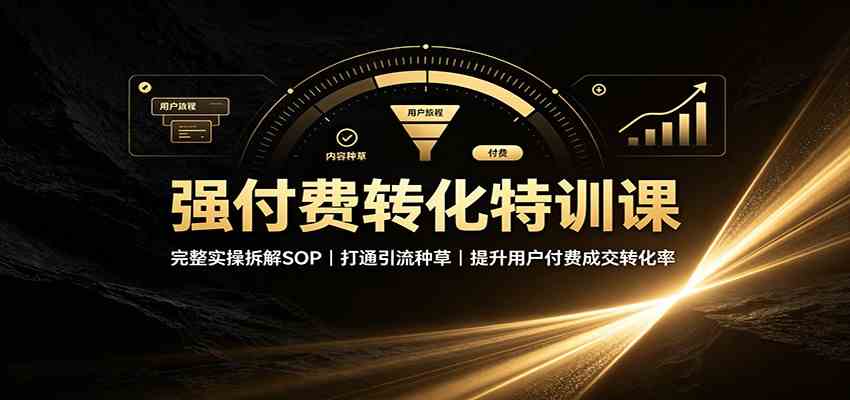 强付费转化特训课：完整实操拆解SOP，打通引流种草，提升用户付费成交转化率-179创客网