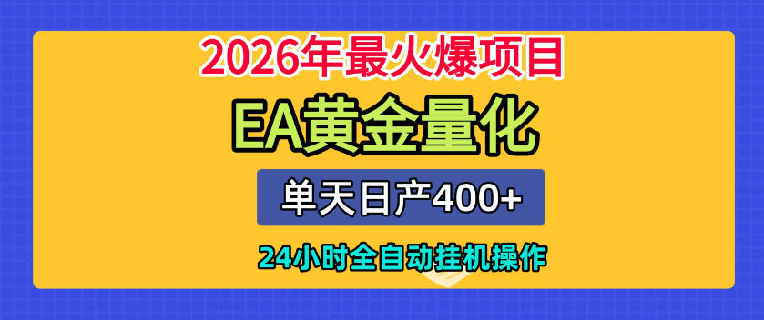 单机日入400+，EA黄金量化，24小时不间断全自动挂G，2026最热项目【揭秘】-179创客网