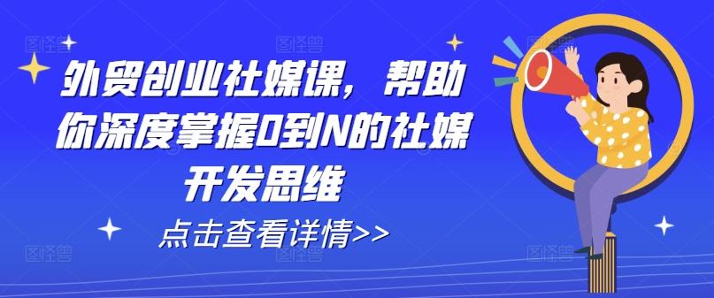 外贸创业社媒课，帮助你深度掌握0到N的社媒开发思维-179创客网