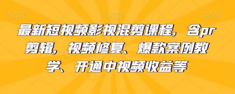 最新短视频影视混剪课程，含pr剪辑，视频修复、爆款案例教学、开通中视频收益等-179创客网