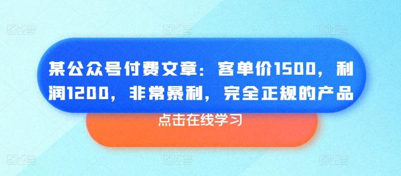某公众号付费文章：客单价1500，利润1200，非常暴利，完全正规的产品-179创客网