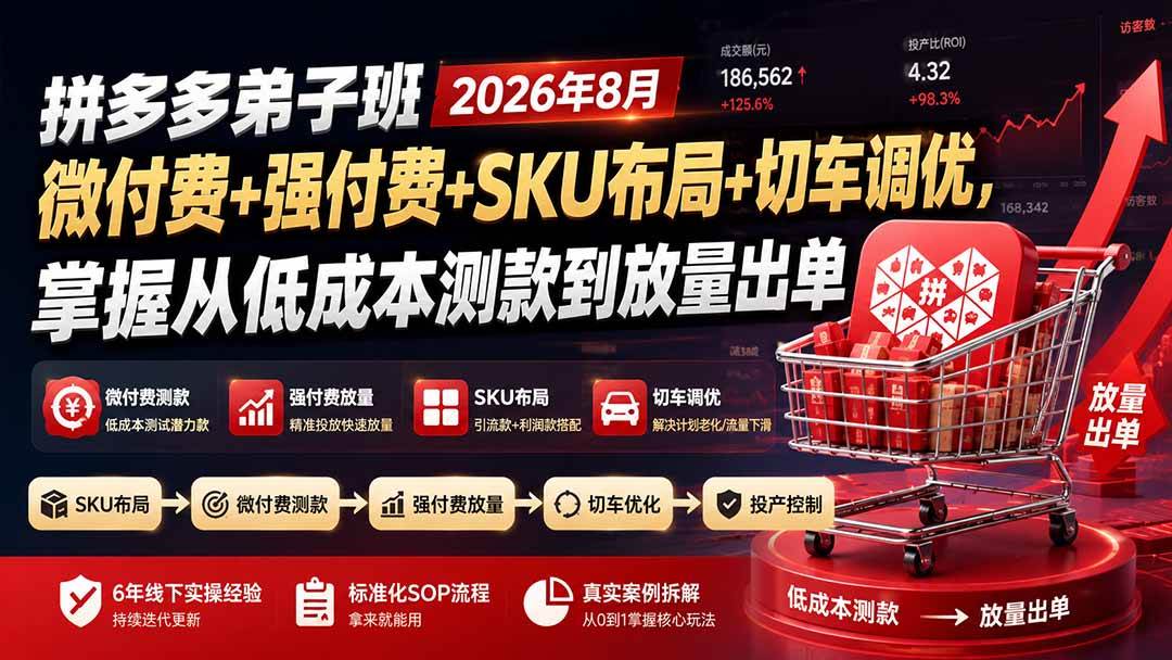 （19746期）拼多多弟子班2026年8月：微付费+强付费+SKU布局+切车调优，掌握从低成本测款到放量出单-179创客网