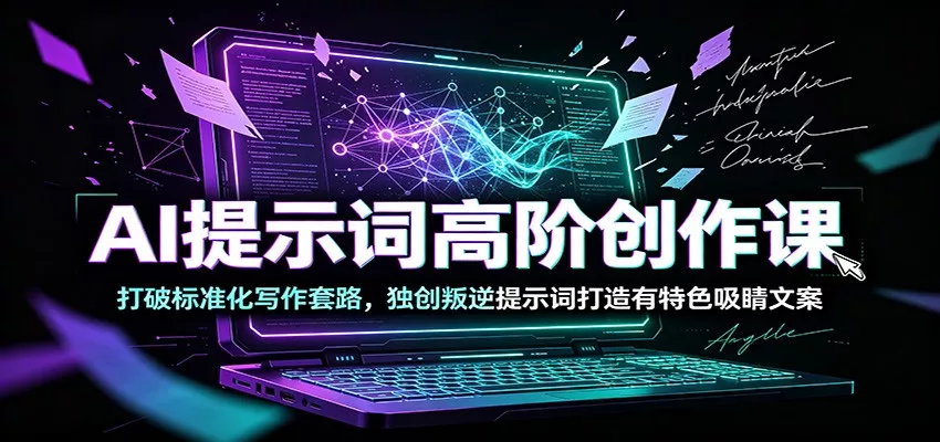 AI提示词高阶创作课：打破标准化写作套路，独创叛逆提示词打造有特色吸睛文案-179创客网
