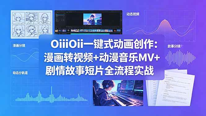 （18679期）OiiOii一键式动画创作：漫画转视频+动漫音乐MV+剧情故事短片全流程实战-179创客网