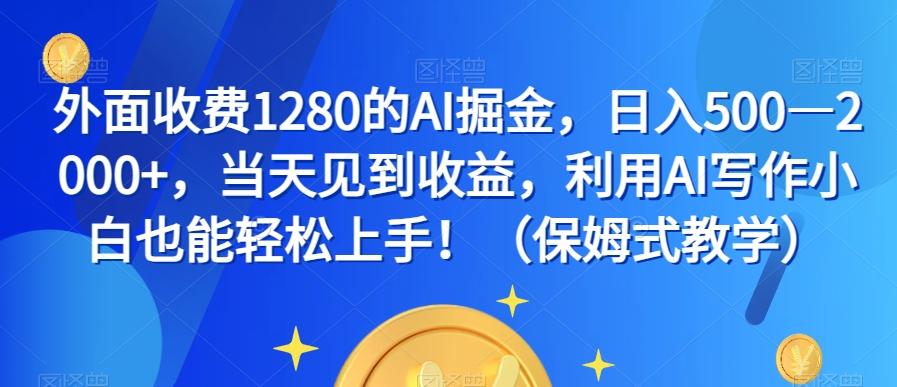外面收费1280的AI掘金，日入500—2000+，当天见到收益，利用AI写作小白也能轻松上手！（保姆式教学）-179创客网