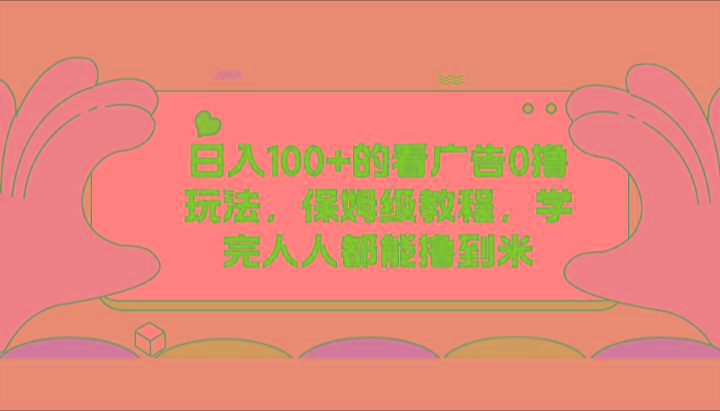 日入100+的看广告0撸玩法，保姆级教程，学完人人都能撸到米-179创客网