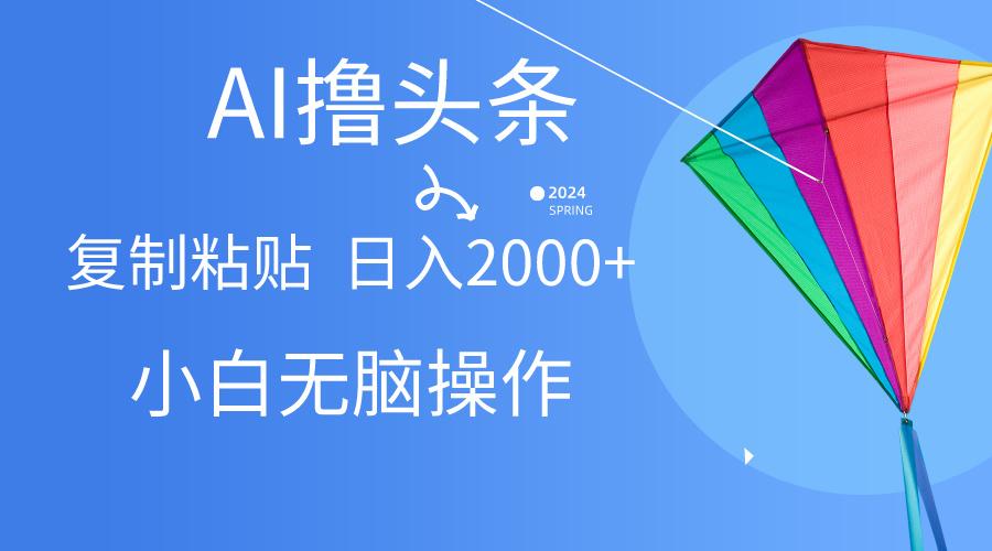 AI一键生成爆款文章撸头条,无脑操作，复制粘贴轻松,日入2000+-179创客网