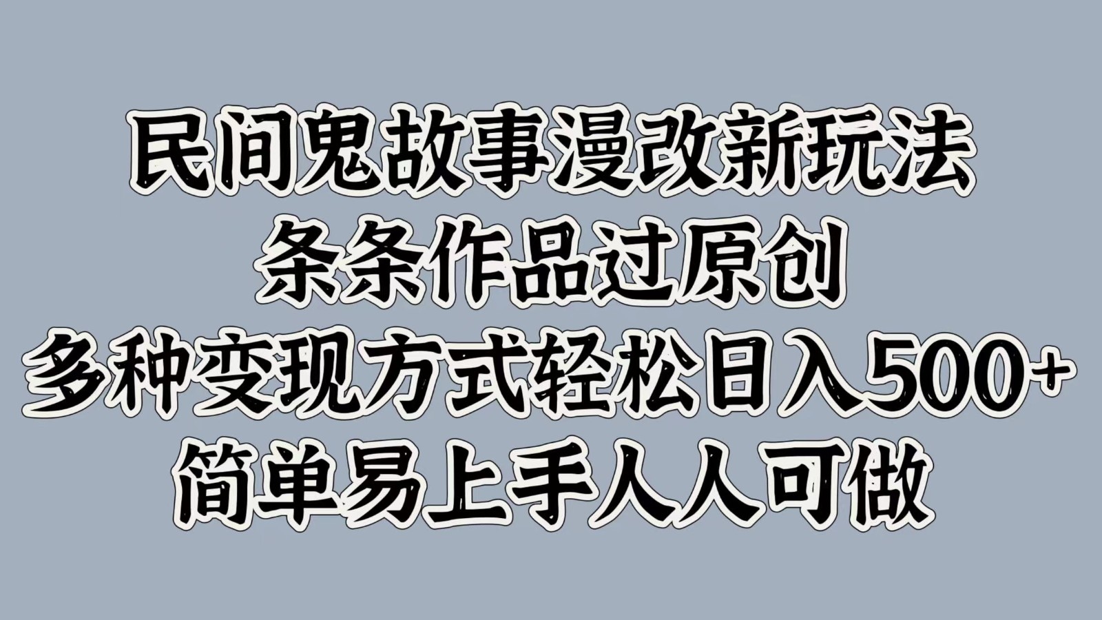 民间鬼故事漫改新玩法，条条作品过原创，多种变现方式轻松日入500+简单易上手人人可做-179创客网