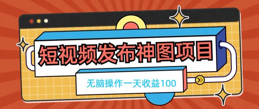 短视频发布神图项目，无脑操作，一天收益100-179创客网