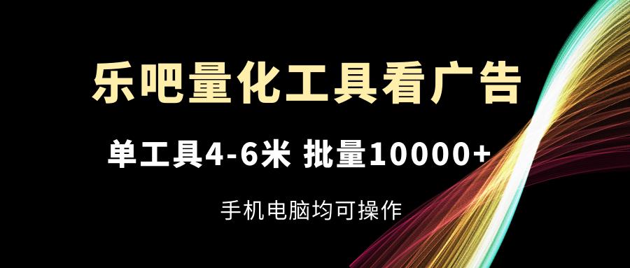 乐吧量化工具看广告，单工具4-6米，批量10000+，手机电脑均可操作-179创客网
