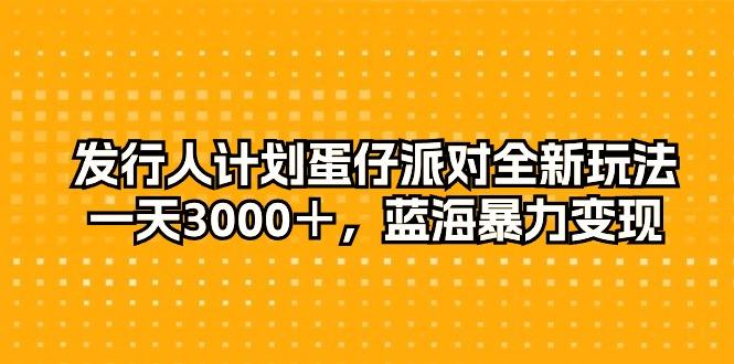 发行人计划蛋仔派对全新玩法，一天3000＋，蓝海暴力变现-179创客网