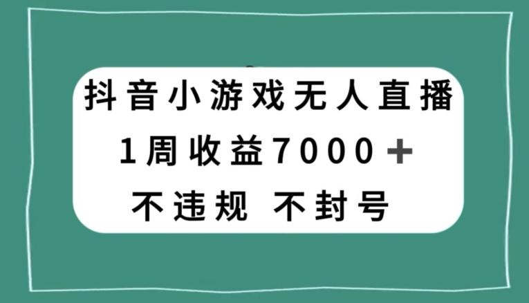 抖音小游戏无人直播，不违规不封号1周收益7000+，官方流量扶持【揭秘】-179创客网
