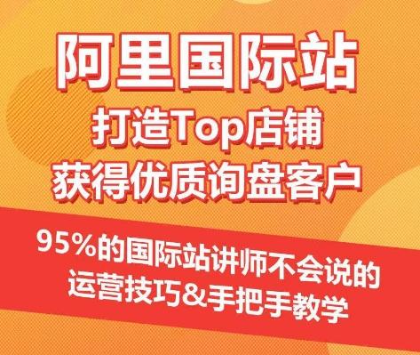 【阿里国际站】打造Top店铺&获得优质询盘客户，​95%的国际站讲师不会说的运营技巧-179创客网