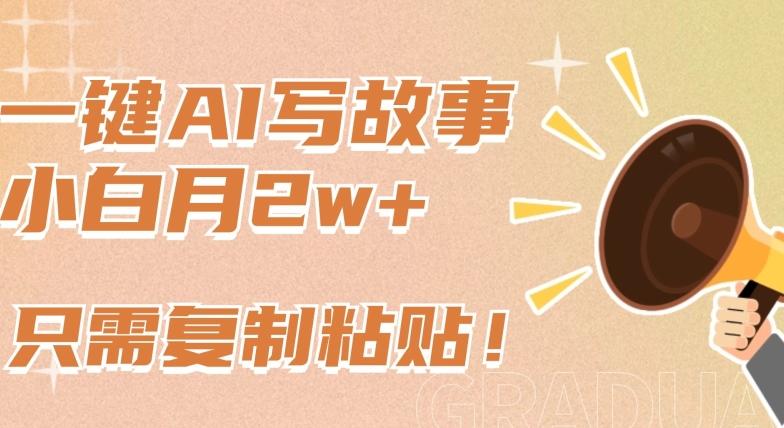 一键AI写故事，新赛道新玩法，只需复制粘贴，小白轻松月入2w+【揭秘】-179创客网