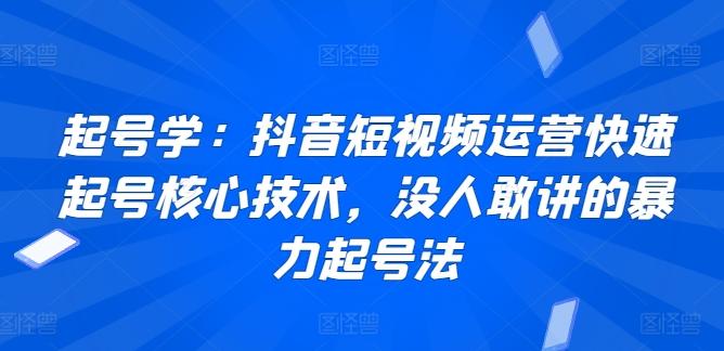 起号学：抖音短视频运营快速起号核心技术，没人敢讲的暴力起号法-179创客网