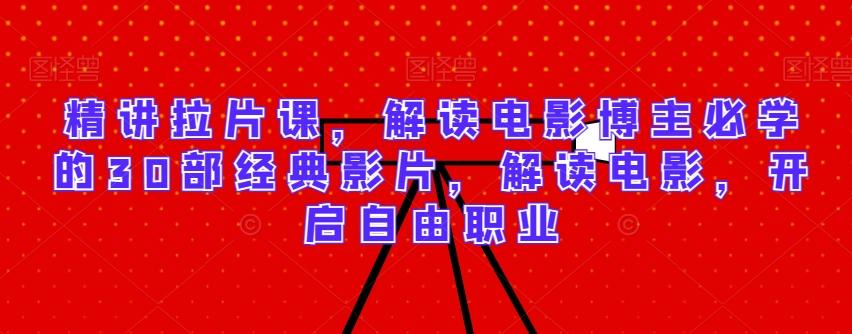精讲拉片课，解读电影博主必学的30部经典影片，解读电影，开启自由职业-179创客网