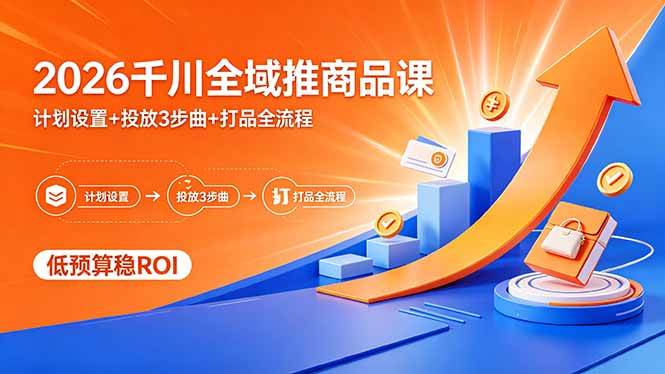 （18275期）2026千川全域推商品课，计划设置+投放3步曲+打品全流程，低预算稳ROI-179创客网