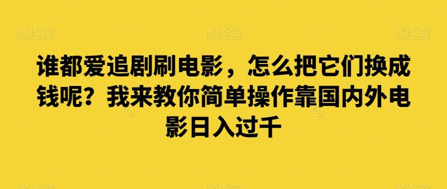 谁都爱追剧刷电影，怎么把它们换成钱呢？我来教你简单操作靠国内外电影日入过千【揭秘】-179创客网