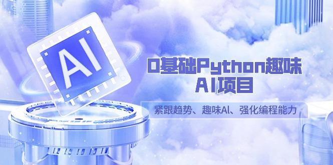 0基础Python趣味AI项目，紧跟趋势、趣味Al、强化编程能力(13节课)-179创客网