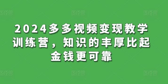 2024多多视频变现教学训练营，知识的丰厚比起金钱更可靠-179创客网