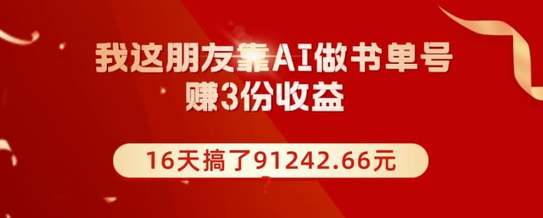 我这朋友靠AI做书单号，赚3份收益，16天搞了91242.66元？-网创资源