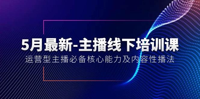 5月最新-主播线下培训课【40期】：运营型主播必备核心能力及内容性播法-179创客网