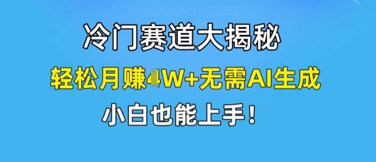 冷门赛道大揭秘，轻松月赚1W+无需AI生成，小白也能上手【揭秘】-179创客网