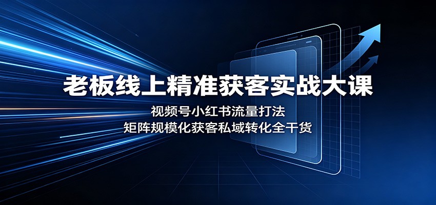 老板线上精准获客实战大课：视频号小红书流量打法，矩阵规模化获客私域转化全干货-179创客网