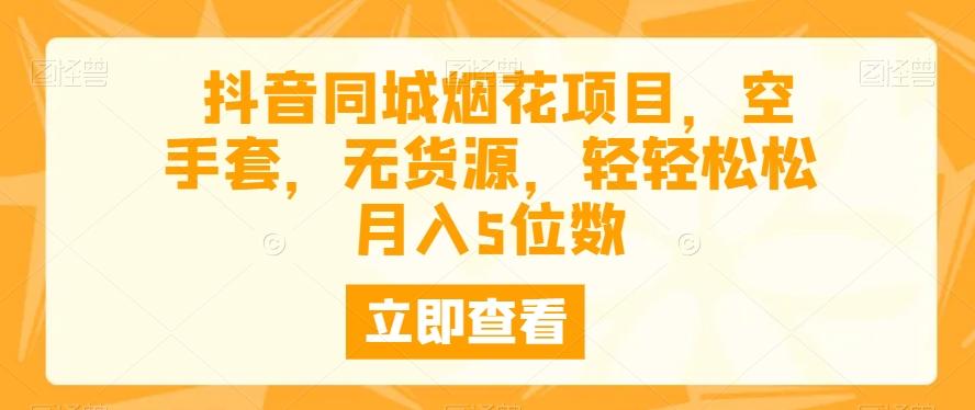 抖音同城烟花项目，空手套，无货源，轻轻松松月入5位数-179创客网
