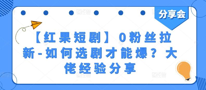 【红果短剧】0粉丝拉新-如何选剧才能爆？大佬经验分享-179创客网