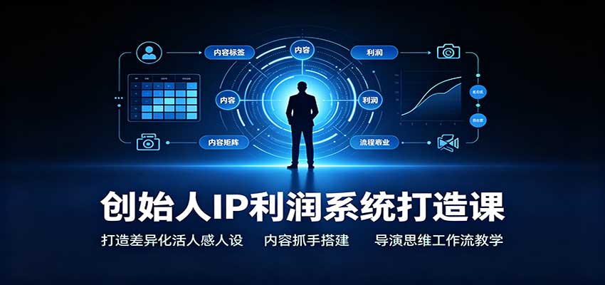 创始人IP利润系统打造课：打造差异化活人感人设，内容抓手搭建，导演思维工作流教学-179创客网