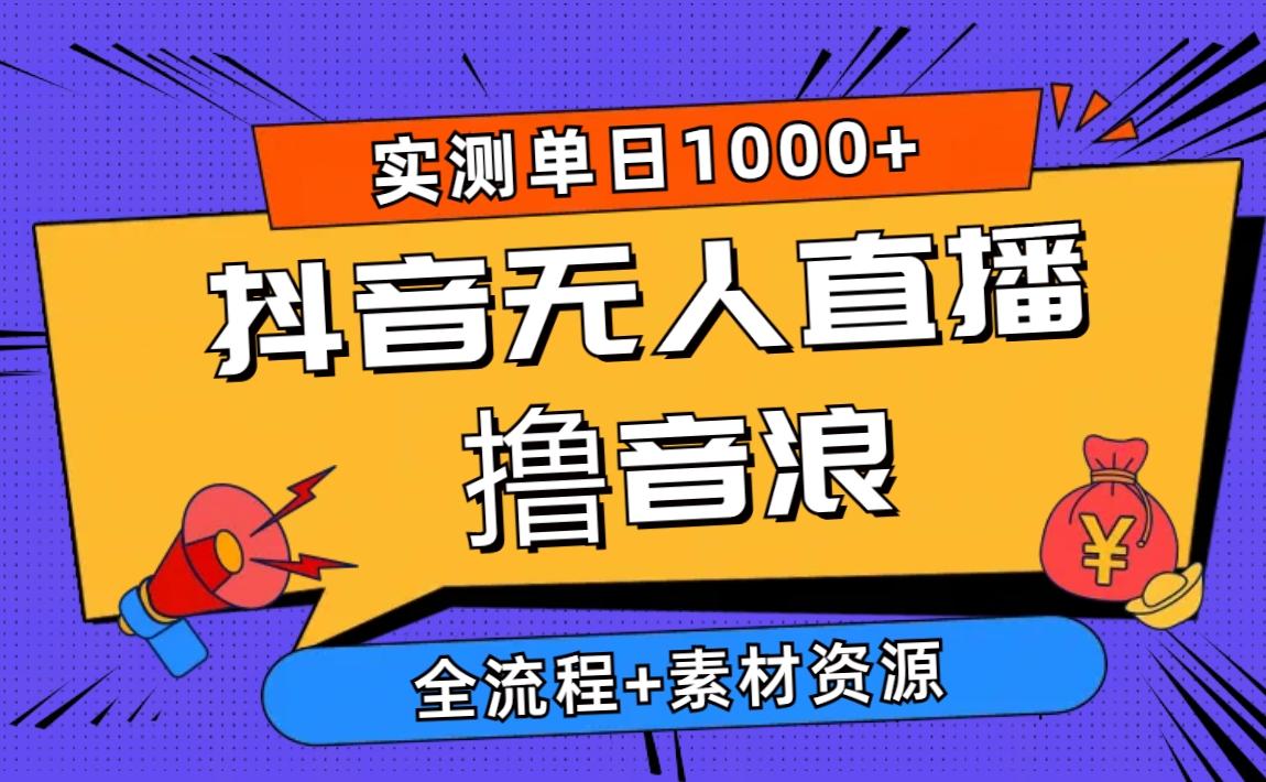 2024抖音无人直播撸音浪新玩法 日入1000+ 全流程+素材资源-179创客网