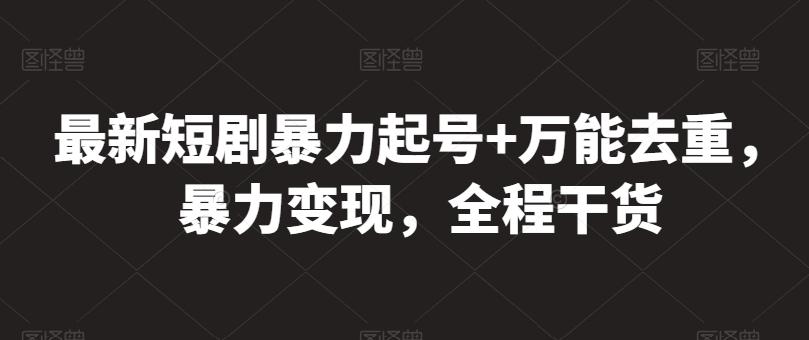 最新短剧暴力起号+万能去重，暴力变现，全程干货【揭秘】-179创客网