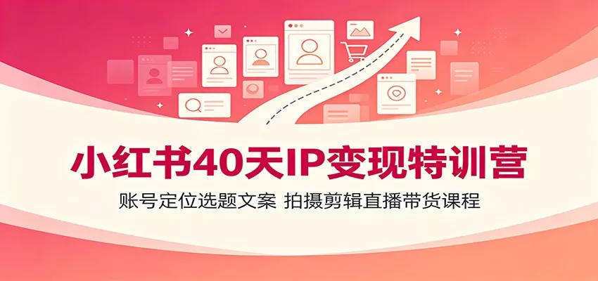 小红书40天IP变现特训营：账号定位选题文案，拍摄剪辑直播带货课程-179创客网