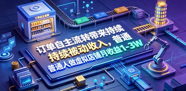 订单自主流转带来持续被动收入，普通人做虚拟店铺月收益1-3W【揭秘】-179创客网