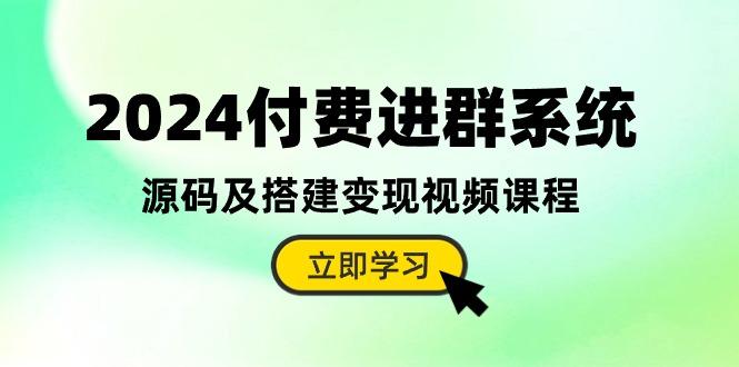 2024付费进群系统，源码及搭建变现视频课程(教程+源码-179创客网