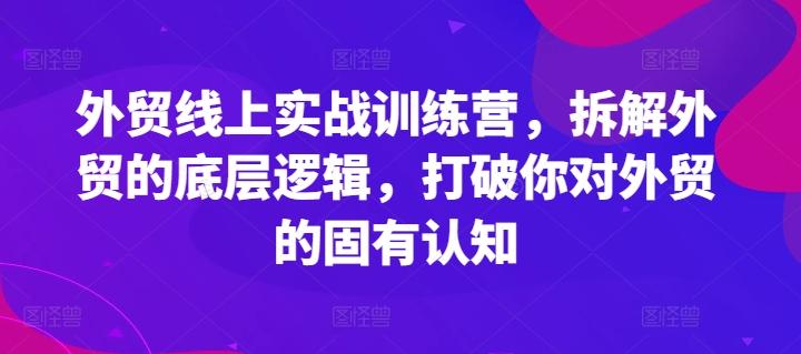 外贸线上实战训练营，拆解外贸的底层逻辑，打破你对外贸的固有认知-179创客网