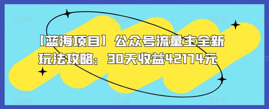 【蓝海项目】公众号流量主全新玩法攻略：30天收益42174元【揭秘】-179创客网