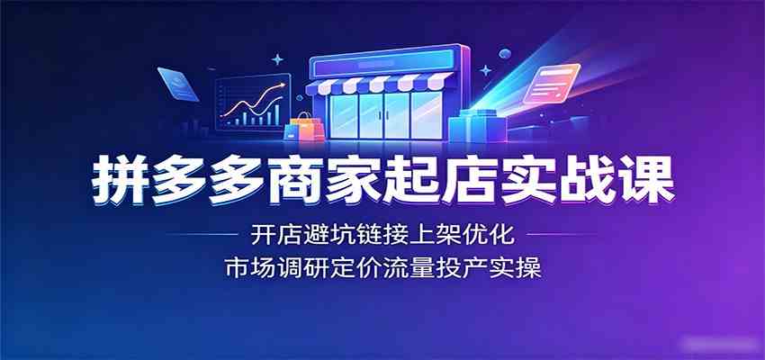 拼多多商家起店实战课：开店避坑链接上架优化，市场调研定价流量投产实操-179创客网
