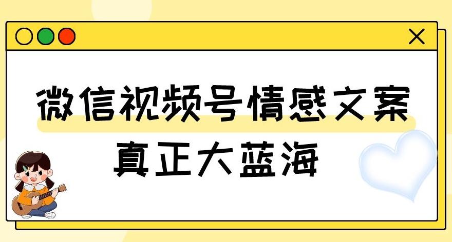 视频号情感文案，真正大蓝海，简单操作，新手小白轻松上手（教程+素材）【揭秘】-179创客网