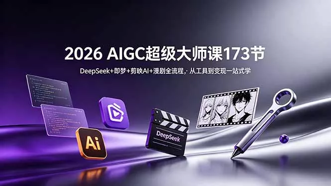 2026 AIGC超级大师课173节：DeepSeek+即梦+剪映AI+漫剧全流程，从工具到变现一站式学-179创客网