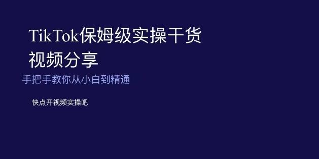 TikTok保姆级实操干货视频分享，手把手教你从小白到精通-179创客网