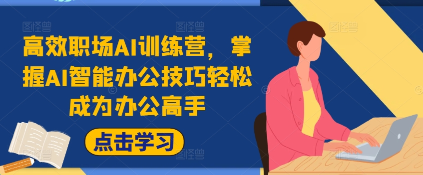 高效职场AI训练营，掌握AI智能办公技巧轻松成为办公高手，提升工作效率!-179创客网